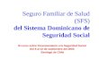 Seguro Familiar de Salud (SFS) del Sistema Dominicano de Seguridad Social III curso sobre Financiamiento a la Seguridad Social Del 8 al 12 de septiembre