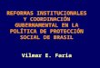 REFORMAS INSTITUCIONALES Y COORDINACIÓN GUBERNAMENTAL EN LA POLÍTICA DE PROTECCIÓN SOCIAL DE BRASIL Vilmar E. Faria