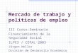 Mercado de trabajo y políticas de empleo III Curso-Seminario Financiamiento de la Seguridad Social ILPES / CEPAL 2003 Jürgen Weller División de Desarrollo