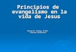 Principios de evangelismo en la vida de Jesus Gerson P. Santos, D.Min. Florida Conference