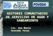 GESTORES COMUNITARIOS DE SERVICIOS DE AGUA Y SANEAMIENTO Lic. Ana María Acevedo Tovar FOVIDA