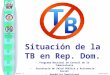 Fuente: Programa Nacional de Control de la Tuberculosis. SESPAS. República Dominicana. El control de la tuberculosis, un compromiso de todos! Situación