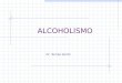 ALCOHOLISMO Dr. Tomás Smith. Objetivos Conocer los aspectos generales del alcoholismo Adquirir conocimientos básicos sobre el dx y tto del paciente alcohólico
