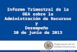 1 Informe Trimestral de la OEA sobre la Administración de Recursos y Desempeño 30 de junio de 2013 Secretaría de Administración y Finanzas