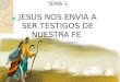 TEMA 5 JESUS NOS ENVIA A SER TESTIGOS DE NUESTRA FE