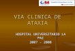 VIA CLINICA DE ATAXIA HOSPITAL UNIVERSITARIO LA PAZ 2007 - 2008