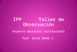IPP Taller de Observación Proyecto Educativo Institucional Prof. Wirna Domke I