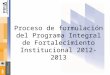 Proceso de formulación del Programa Integral de Fortalecimiento Institucional 2012-2013