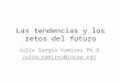 Las tendencias y los retos del futuro Julio Sergio Ramírez Ph.D. Julio.ramirez@incae.edu
