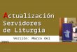 A ctualización Servidores de Liturgia Versión: Marzo del 2009 Versión: Marzo del 2009 04/03/20141