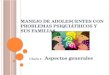 M ANEJO DE ADOLESCENTES CON PROBLEMAS PSIQUIÁTRICOS Y SUS FAMILIAS Charla 1: Aspectos generales