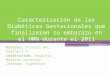 Caracterización de las Diabéticas Gestacionales que finalizaron su embarazo en el HMN durante el 2011 Autores: Scruzzi GF, Guarneri F. Institución: Hospital