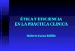 ÉTICA Y EFICIENCIA EN LA PRÁCTICA CLINICA Roberto Garuz Bellido