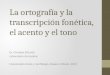 La ortografía y la transcripción fonética, el acento y el tono Dr. Christian DiCanio Laboratorio de Haskins Convocatoria tono y morfología, Oaxaca, México