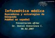 Informática médica Buscadores y estrategias de búsqueda PubMed en español Presentación off-line Dr. Daniel Hinostroza C. 06.02.2007