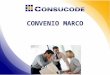 CONVENIO MARCO. Convenio Marco El Convenio Marco es la modalidad por la cual CONSUCODE selecciona a los proveedores con los que las Entidades deberán