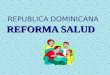 REPUBLICA DOMINICANA REFORMA SALUD Necesidad de Reformar el Modelo de Salud Transformar el modelo de salud tradicional, caracterizado por: Burocratizado