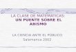 LA CLASE DE MATEMÁTICAS: UN PUENTE SOBRE EL ABISMO LA CIENCIA ANTE EL PÚBLICO Salamanca 2002