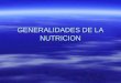 GENERALIDADES DE LA NUTRICION. DEFINICIONES: LA CIENCIA DE LA NUTRICION EN PRINCIPIO ESTUDIA A LOS ALIMENTOS Y SU RELACION CON LA SALUD LA CIENCIA DE