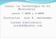 Curso: La Technologia En El Ministerio Jueves 7:30PM y 9:00PM Instructor. Jose R. Hernandez Correo Electrónico: jorab82@yahoo.com