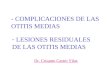 - COMPLICACIONES DE LAS OTITIS MEDIAS - LESIONES RESIDUALES DE LAS OTITIS MEDIAS Dr. Crisanto Castro Vilas
