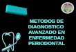METODOS DE DIAGNOSTICO AVANZADO EN ENFERMEDAD PERIODONTAL Dra. Karla Fortuny