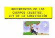 MOVIMIENTOS DE LOS CUERPOS CELESTES. LEY DE LA GRAVITACIÓN