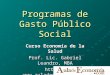 Programas de Gasto Público Social Curso Economía de la Salud Prof. Lic. Gabriel Leandro, MBA 