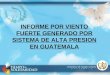 INFORME POR VIENTO FUERTE GENERADO POR SISTEMA DE ALTA PRESION EN GUATEMALA