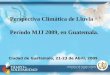 Perspectiva Climática de Lluvia Período MJJ 2009, en Guatemala. Ciudad de Guatemala, 21-23 de Abril, 2009