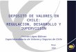 DEPOSITO DE VALORES EN CHILE: REGULACION, DESARROLLO Y SUPERVISION Hernán López Böhner Superintendencia de Valores y Seguros de Chile Mayo 2004
