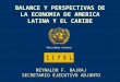 1 BALANCE Y PERSPECTIVAS DE LA ECONOMIA DE AMERICA LATINA Y EL CARIBE REYNALDO F. BAJRAJ SECRETARIO EJECUTIVO ADJUNTO