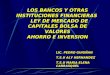 LOS BANCOS Y OTRAS INSTITUCIONES FINANCIERAS LEY DE MERCADO DE CAPITALES BOLSA DE VALORES AHORRO E INVERSION LIC. PEDRO GUIGÑAN T.S.U ALY HERNANDEZ T.S.U