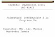 CARRERA: INGENIERIA CIVIL UNI-RUACS Asignatura: Introducción a la Programación Expositor: MSc. Lic. Marcos Hernández Zamora