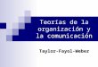 Teorías de la organización y la comunicación Taylor-Fayol-Weber
