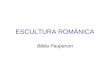 ESCULTURA ROMÁNICA Biblia Pauperum. Características principales de la escultura románica Meramente decorativa, pero además desarrolla una función didáctica