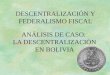 ANÁLISIS DE CASO: LA DESCENTRALIZACIÓN EN BOLIVIA DESCENTRALIZACIÓN Y FEDERALISMO FISCAL
