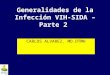 Generalidades de la Infección VIH-SIDA – Parte 2 CARLOS ALVAREZ. MD.DTMH