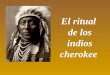 El ritual de los indios cherokee EL RITO DE LOS INDIOS CHEROKEE ¿Conoces la historia del rito en el que se pasa de la infancia a la juventud de los indios