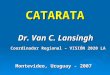 Dr. Van C. Lansingh Coordinador Regional – VISIÓN 2020 LA Montevideo, Uruguay - 2007 CATARATA