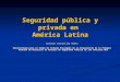 Seguridad pública y privada en América Latina Armando Carballido Gómez Desarrollado para el Grupo de Trabajo Encargado de la Preparación de la Primera