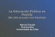 1 La Educación Pública es Posible (No sólo es Justa sino Realista) Marcel Claude Economista Universidad de Chile