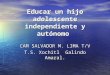 Educar un hijo adolescente independiente y autónomo CAM SALVADOR M. LIMA T/V T.S. Xochitl Galindo Amaral