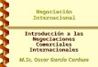 Negociación Internacional Introducción a las Negociaciones Comerciales Internacionales M.Sc. Oscar García Cardoze ogarciac.spaces.live.com