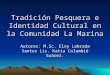 1 Tradición Pesquera e Identidad Cultural en la Comunidad La Marina Autores: M.Sc. Eloy Labrada Santos Lic. Katia Columbié Suárez