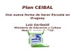 Plan CEIBAL Una nueva forma de hacer Escuela en Uruguay Luis Garibaldi Ministerio de Educación y Cultura Madrid, marzo de 2010