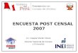 1 ENCUESTA POST CENSAL 2007 Lic. Gaspar Morán Flores Director Nacional de Censos y Encuestas