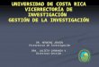 UNIVERSIDAD DE COSTA RICA VICERRECTORÍA DE INVESTIGACIÓN GESTIÓN DE LA INVESTIGACIÓN DR. HENNING JENSEN Vicerrector de Investigación DRA. JULIETA CARRANZA