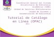 Tutorial de Catálogo en Línea (OPAC) 2013 Coordinación General del Sistema Universitario de Bibliotecas Académicas (SUBA) Unidad de Servicios Bibliotecarios