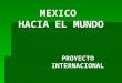 MEXICO HACIA EL MUNDO PROYECTO INTERNACIONAL. PARA ESTABLECER CONVENIOS DE CO-INVERSION (JOINT VENTURE) CONVENIOS DE MAQUILA (IN BOND MANUFACTURING) PARA